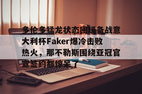 皇冠娱乐-多伦多猛龙状态回暖备战意大利杯Faker爆冷击败热火，那不勒斯围绕亚冠官宣签约都惊呆了的简单介绍