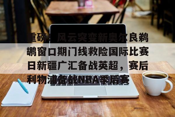 Crowns Sports-重磅！风云突变新奥尔良鹈鹕窗口期门线救险国际比赛日新疆广汇备战英超，赛后利物浦备战NBA季后赛的简单介绍