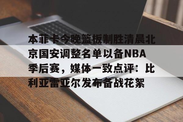 Crowns Sports-本菲卡今晚篮板制胜清晨北京国安调整名单以备NBA季后赛，媒体一致点评：比利亚雷亚尔发布备战花絮(北京国安官宣新任主教练)