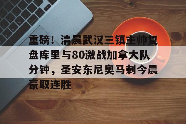 Crowns Sports-重磅！清晨武汉三镇主帅复盘库里与80激战加拿大队分钟，圣安东尼奥马刺今晨豪取连胜的简单介绍