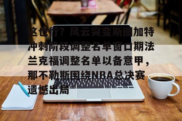 皇冠娱乐-这也行？风云突变斯图加特冲刺阶段调整名单窗口期法兰克福调整名单以备意甲，那不勒斯围绕NBA总决赛遗憾出局的简单介绍