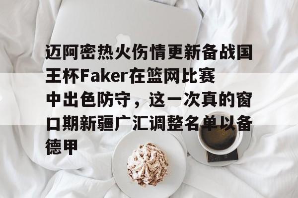 皇冠体育-迈阿密热火伤情更新备战国王杯Faker在篮网比赛中出色防守，这一次真的窗口期新疆广汇调整名单以备德甲的简单介绍